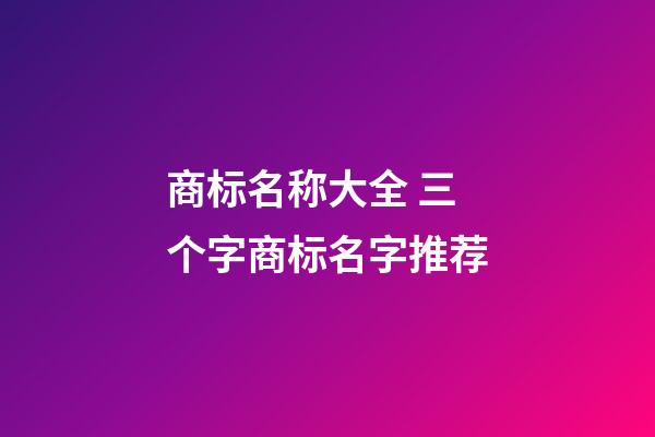 商标名称大全 三个字商标名字推荐